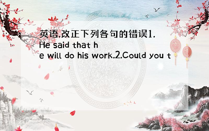 英语.改正下列各句的错误1.He said that he will do his work.2.Could you t