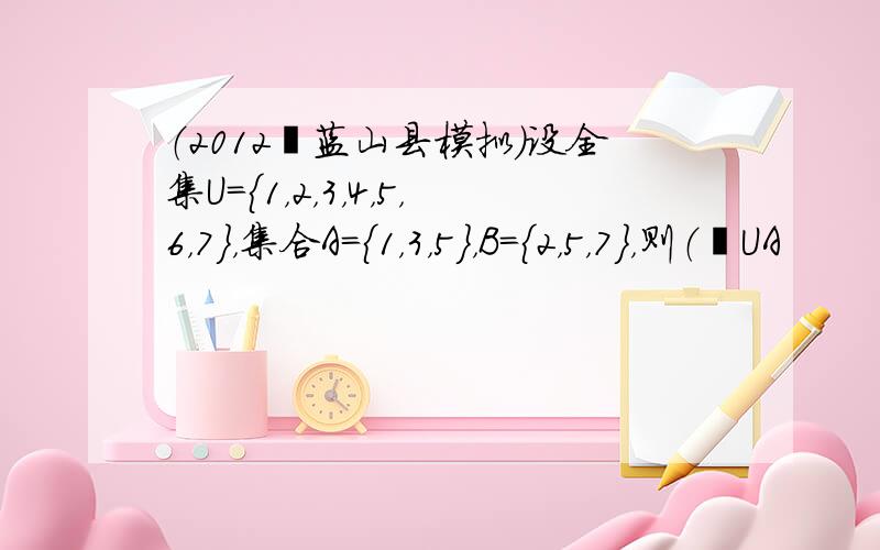 （2012•蓝山县模拟）设全集U={1，2，3，4，5，6，7}，集合A={1，3，5}，B={2，5，7}，则（∁UA