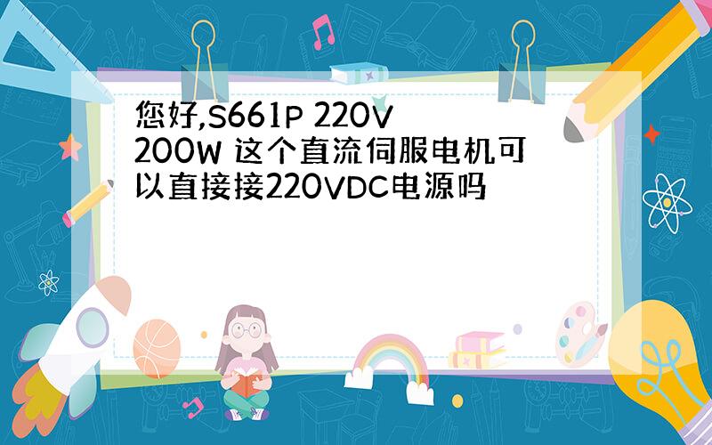 您好,S661P 220V 200W 这个直流伺服电机可以直接接220VDC电源吗