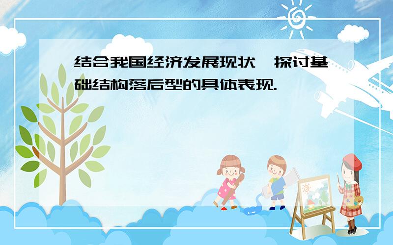 结合我国经济发展现状,探讨基础结构落后型的具体表现.