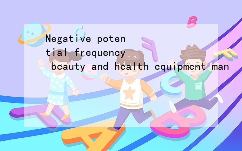 Negative potential frequency beauty and health equipment man