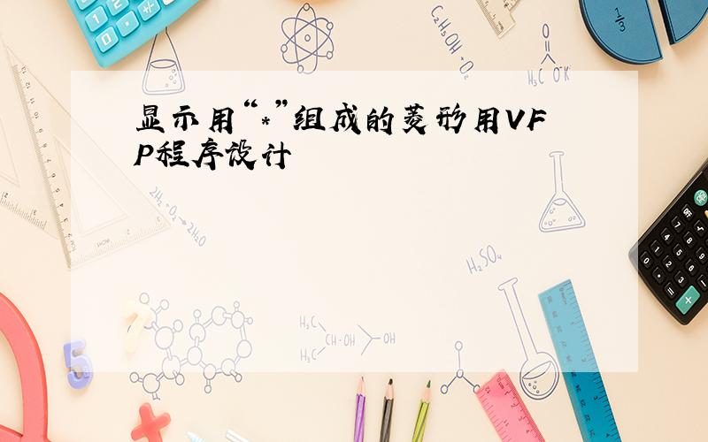 显示用“*”组成的菱形用VFP程序设计