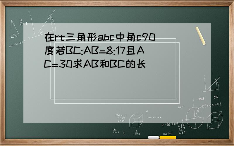 在rt三角形abc中角c90度若BC:AB=8:17且AC=30求AB和BC的长