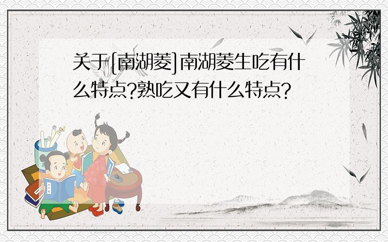 关于[南湖菱]南湖菱生吃有什么特点?熟吃又有什么特点?