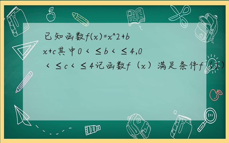 已知函数f(x)=x^2+bx+c其中0＜≤b＜≤4,0＜≤c＜≤4记函数f（x）满足条件f（2）＜≤12f（-2）＜≤