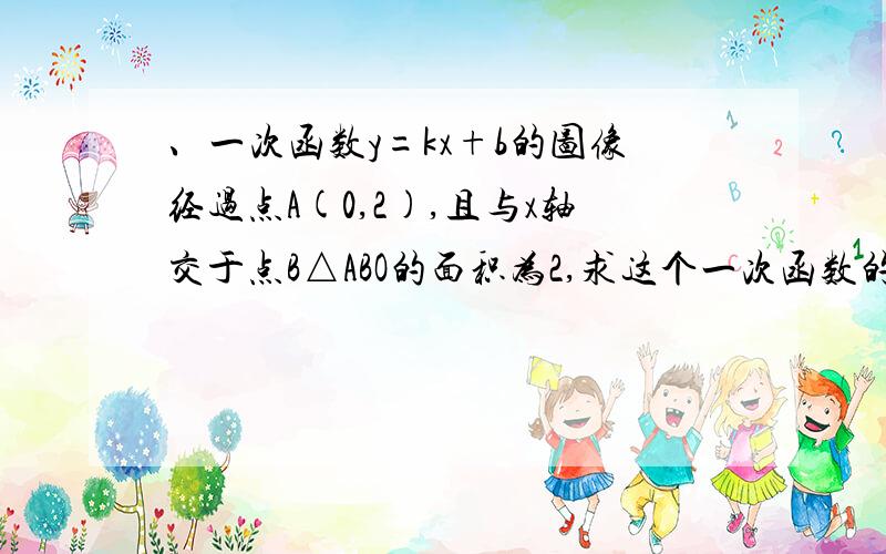 、一次函数y=kx+b的图像经过点A(0,2),且与x轴交于点B△ABO的面积为2,求这个一次函数的解析式