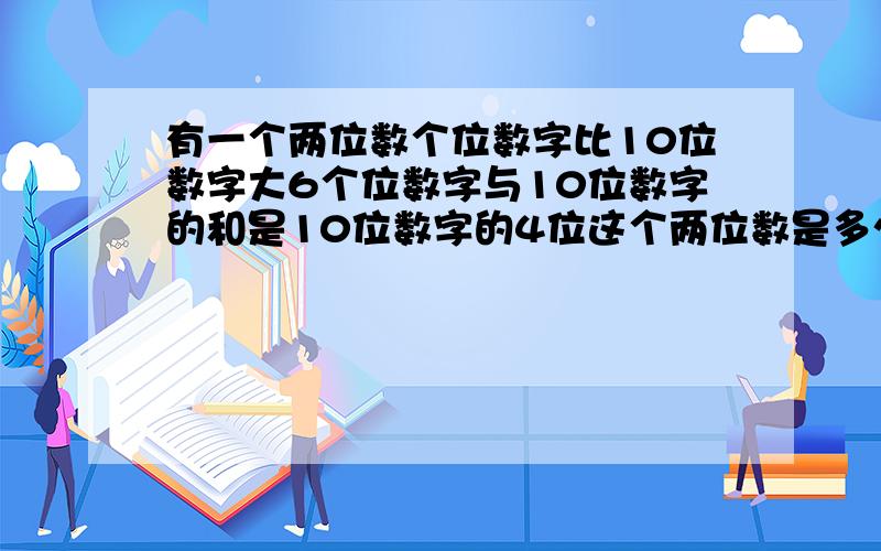 有一个两位数个位数字比10位数字大6个位数字与10位数字的和是10位数字的4位这个两位数是多少