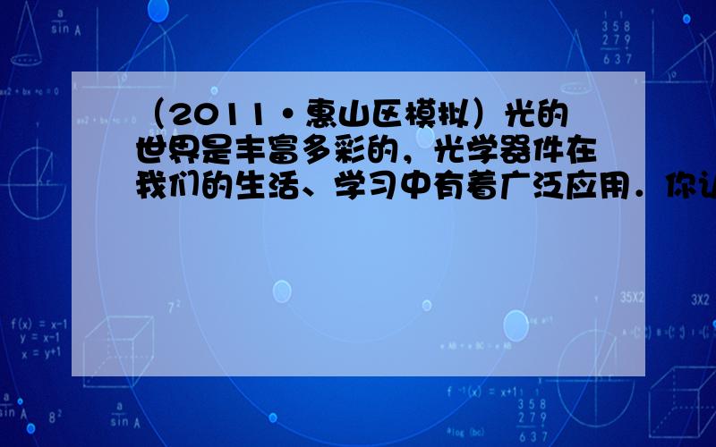 （2011•惠山区模拟）光的世界是丰富多彩的，光学器件在我们的生活、学习中有着广泛应用．你认为下面的介绍不符合实际的是（