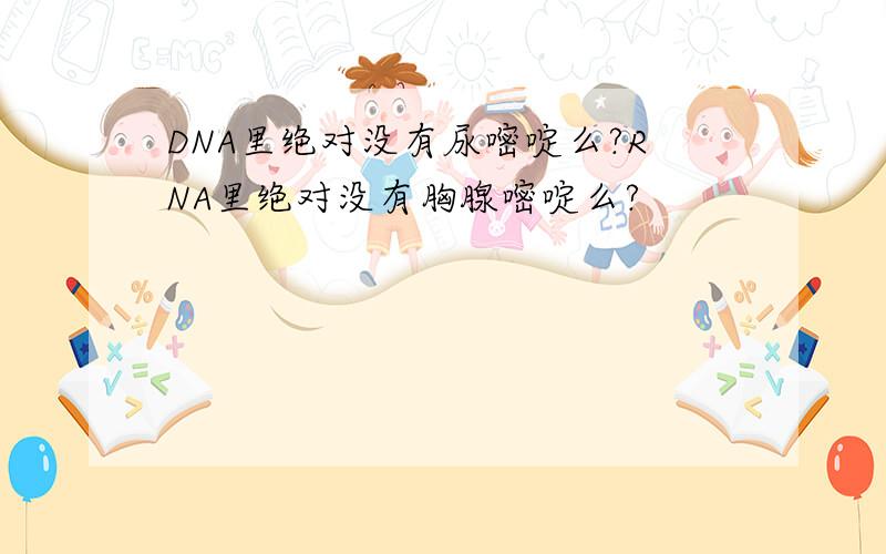 DNA里绝对没有尿嘧啶么?RNA里绝对没有胸腺嘧啶么?