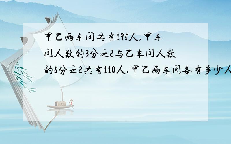 甲乙两车间共有195人,甲车间人数的3分之2与乙车间人数的5分之2共有110人,甲乙两车间各有多少人