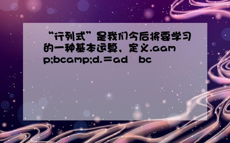 “行列式”是我们今后将要学习的一种基本运算，定义.aamp;bcamp;d.＝ad−bc