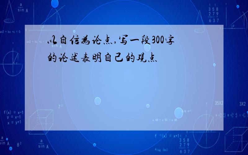 以自信为论点,写一段300字的论述表明自己的观点