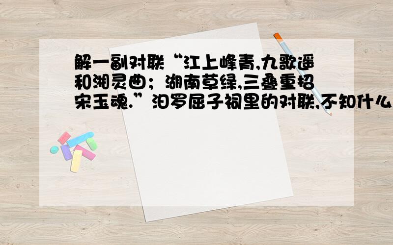 解一副对联“江上峰青,九歌遥和湘灵曲；湖南草绿,三叠重招宋玉魂.”汩罗屈子祠里的对联,不知什么意思?有什么典故?