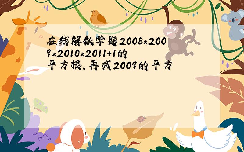 在线解数学题2008x2009x2010x2011+1的平方根,再减2009的平方