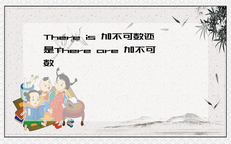 There is 加不可数还是There are 加不可数