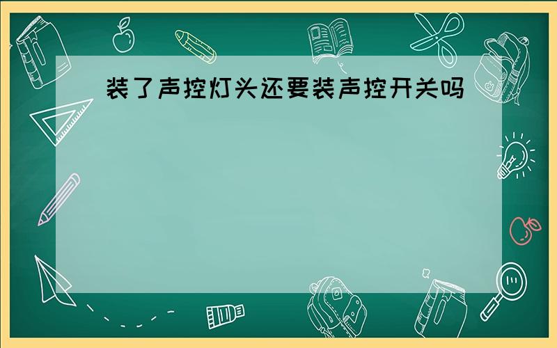 装了声控灯头还要装声控开关吗