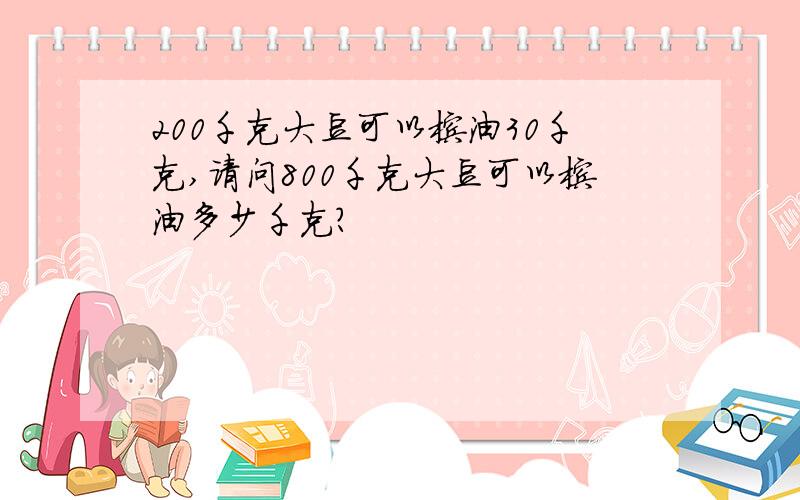 200千克大豆可以榨油30千克,请问800千克大豆可以榨油多少千克?