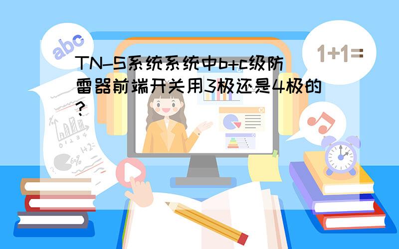 TN-S系统系统中b+c级防雷器前端开关用3极还是4极的?