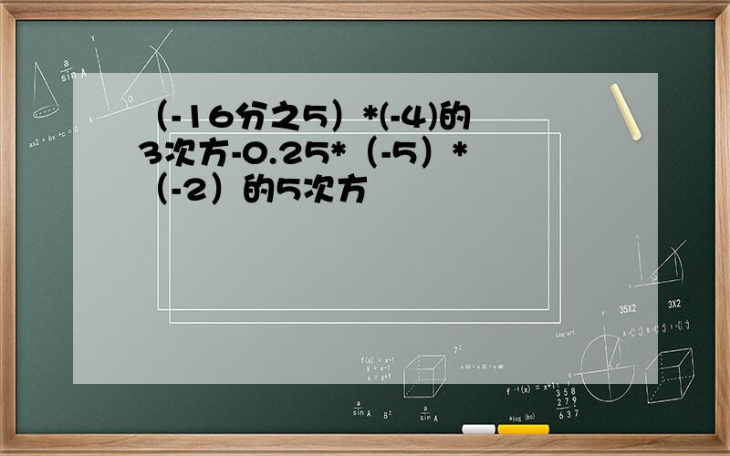 （-16分之5）*(-4)的3次方-0.25*（-5）*（-2）的5次方