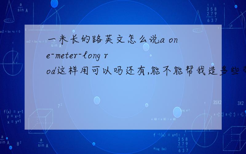 一米长的路英文怎么说a one-meter-long rod这样用可以吗还有,能不能帮我造多些带有含数的复合形容词就向上