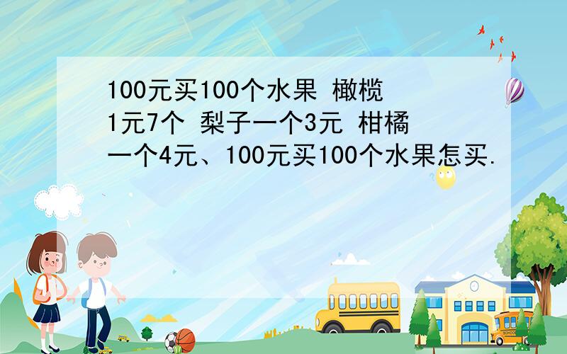 100元买100个水果 橄榄1元7个 梨子一个3元 柑橘一个4元、100元买100个水果怎买.