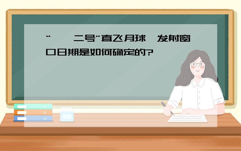 “嫦娥二号”直飞月球,发射窗口日期是如何确定的?