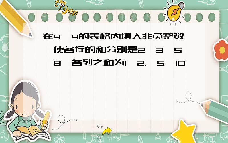 在4*4的表格内填入非负整数,使各行的和分别是2,3,5,8,各列之和为1,2.,5,10