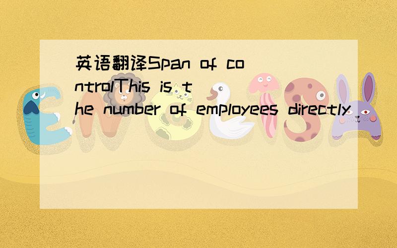 英语翻译Span of controlThis is the number of employees directly