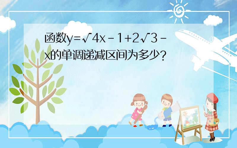 函数y=√4x-1+2√3-x的单调递减区间为多少?