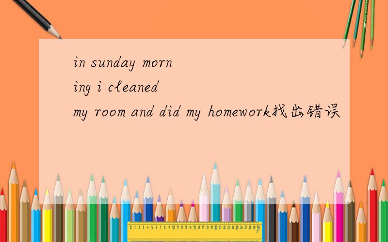 in sunday morning i cleaned my room and did my homework找出错误