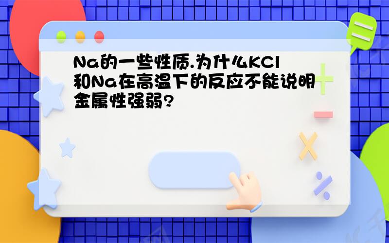 Na的一些性质.为什么KCl和Na在高温下的反应不能说明金属性强弱?