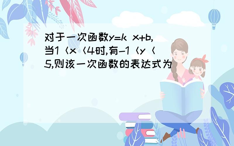 对于一次函数y=k x+b,当1＜x＜4时,有-1＜y＜5,则该一次函数的表达式为