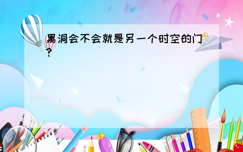 黑洞会不会就是另一个时空的门?