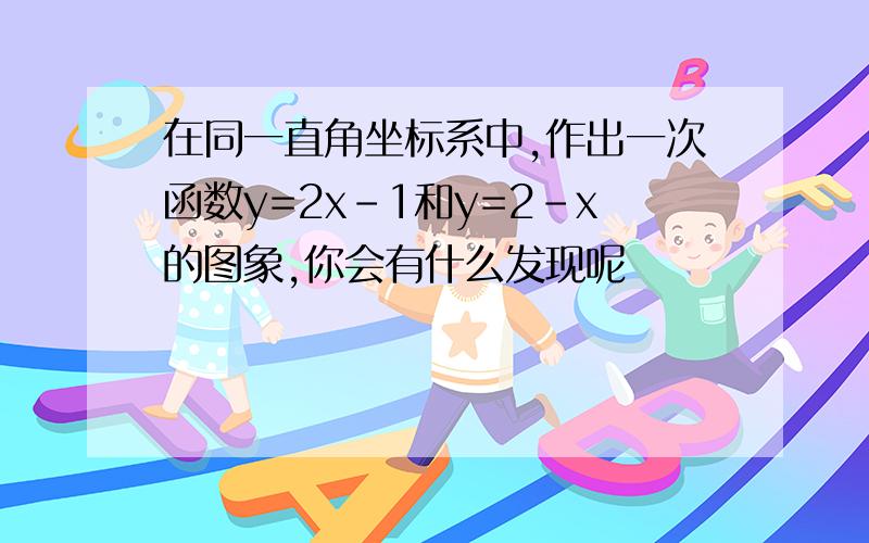 在同一直角坐标系中,作出一次函数y=2x-1和y=2-x的图象,你会有什么发现呢