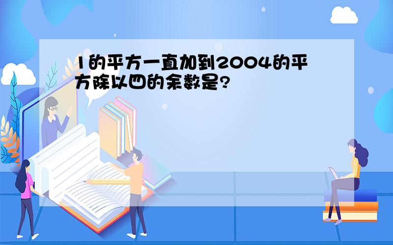 1的平方一直加到2004的平方除以四的余数是?