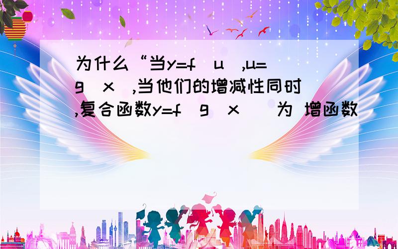 为什么“当y=f（u）,u=g（x）,当他们的增减性同时,复合函数y=f（g（x））为 增函数