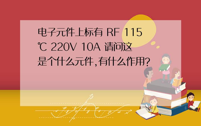 电子元件上标有 RF 115℃ 220V 10A 请问这是个什么元件,有什么作用?