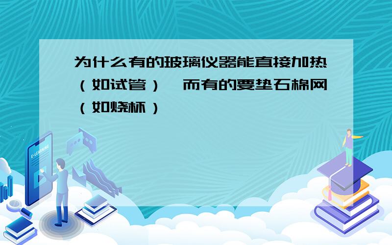 为什么有的玻璃仪器能直接加热（如试管）,而有的要垫石棉网（如烧杯）