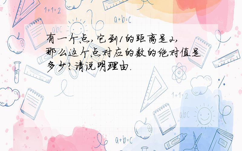 有一个点,它到1的距离是2,那么这个点对应的数的绝对值是多少?请说明理由.