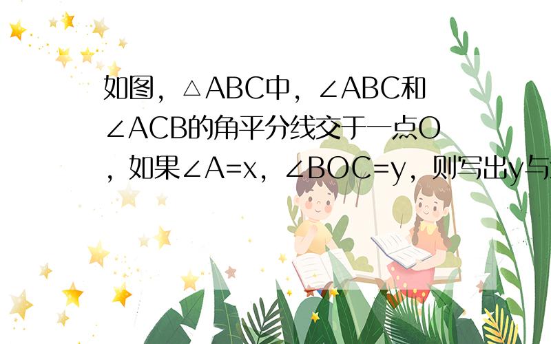 如图，△ABC中，∠ABC和∠ACB的角平分线交于一点O，如果∠A=x，∠BOC=y，则写出y与x的关系式是______