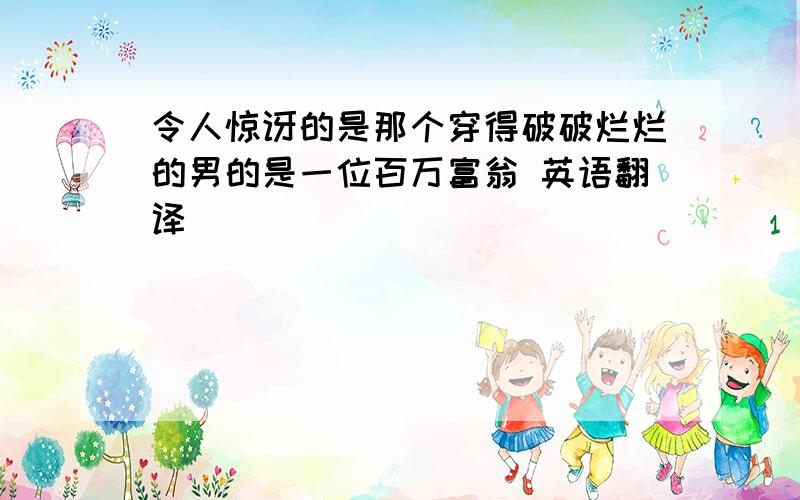 令人惊讶的是那个穿得破破烂烂的男的是一位百万富翁 英语翻译