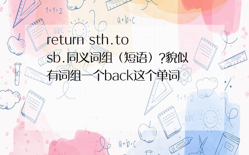 return sth.to sb.同义词组（短语）?貌似有词组一个back这个单词