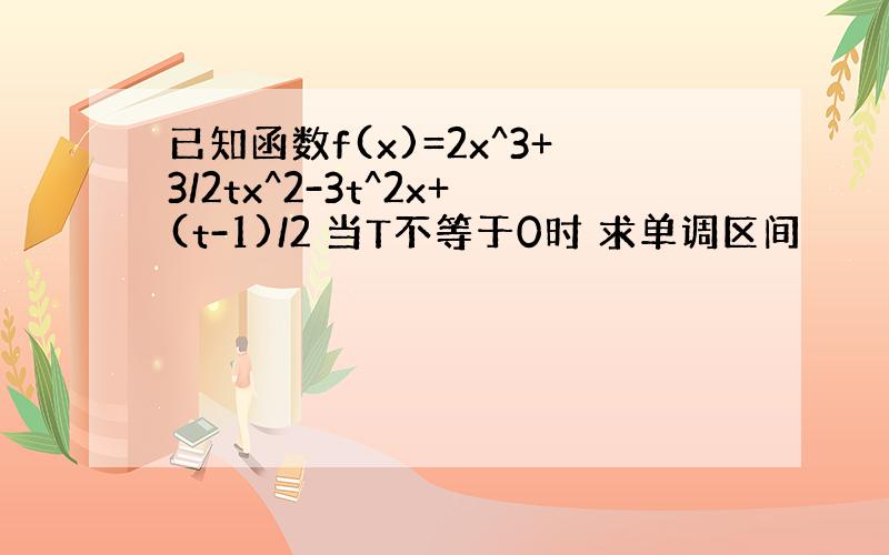 已知函数f(x)=2x^3+3/2tx^2-3t^2x+(t-1)/2 当T不等于0时 求单调区间