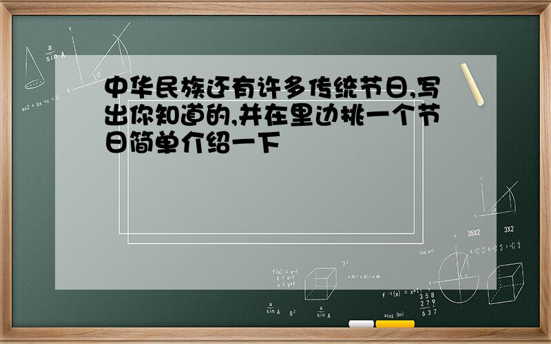 中华民族还有许多传统节日,写出你知道的,并在里边挑一个节日简单介绍一下