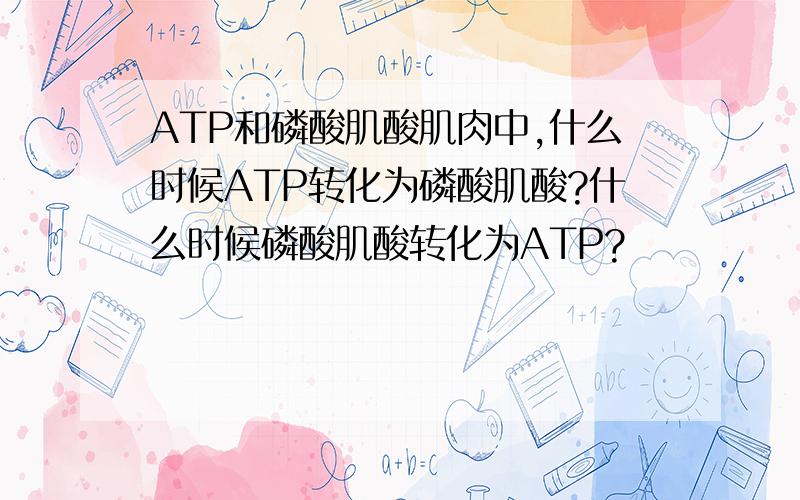 ATP和磷酸肌酸肌肉中,什么时候ATP转化为磷酸肌酸?什么时候磷酸肌酸转化为ATP?