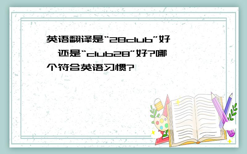 英语翻译是“28club”好,还是“club28”好?哪个符合英语习惯?