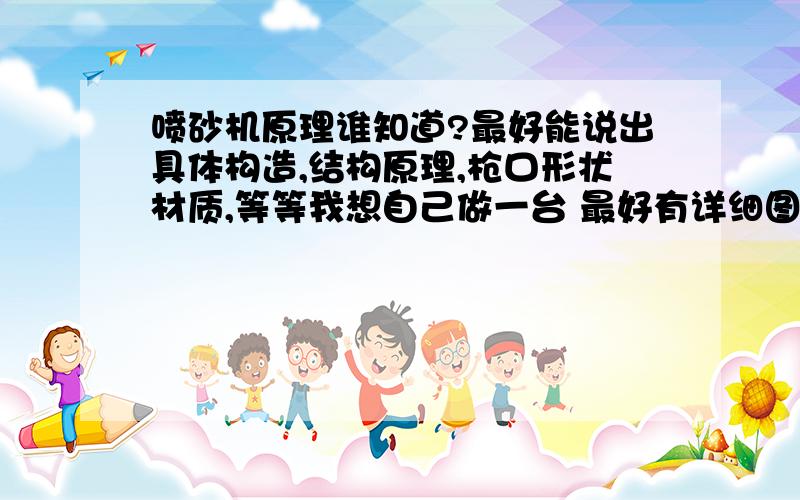 喷砂机原理谁知道?最好能说出具体构造,结构原理,枪口形状材质,等等我想自己做一台 最好有详细图纸