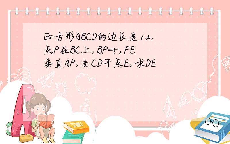 正方形ABCD的边长是12,点P在BC上,BP=5,PE垂直AP,交CD于点E,求DE