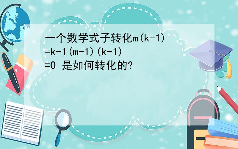 一个数学式子转化m(k-1)=k-1(m-1)(k-1)=0 是如何转化的?