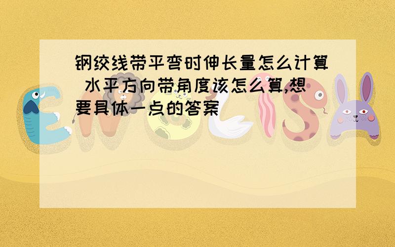 钢绞线带平弯时伸长量怎么计算 水平方向带角度该怎么算,想要具体一点的答案